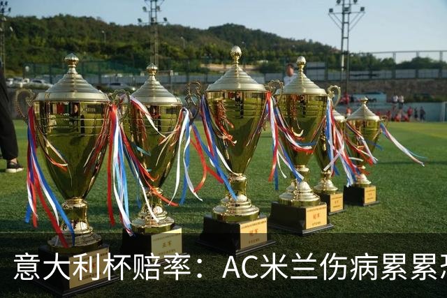 意大利杯赔率：AC米兰伤病累累恐难敌国米